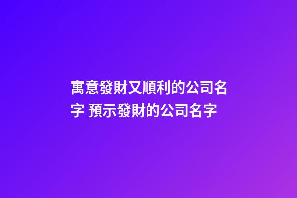 寓意發財又順利的公司名字 預示發財的公司名字-第1張-公司起名-玄機派